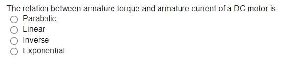 The relation between armature torque and armature current of a DC motor is
Parabolic
Linear
Inverse
O Exponential
