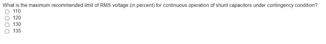 What is the maximum recommended limit of RMS voltage (in percent) for continuous operation of shunt capacitors under contingency condition?
110
120
O 130
135
0000
