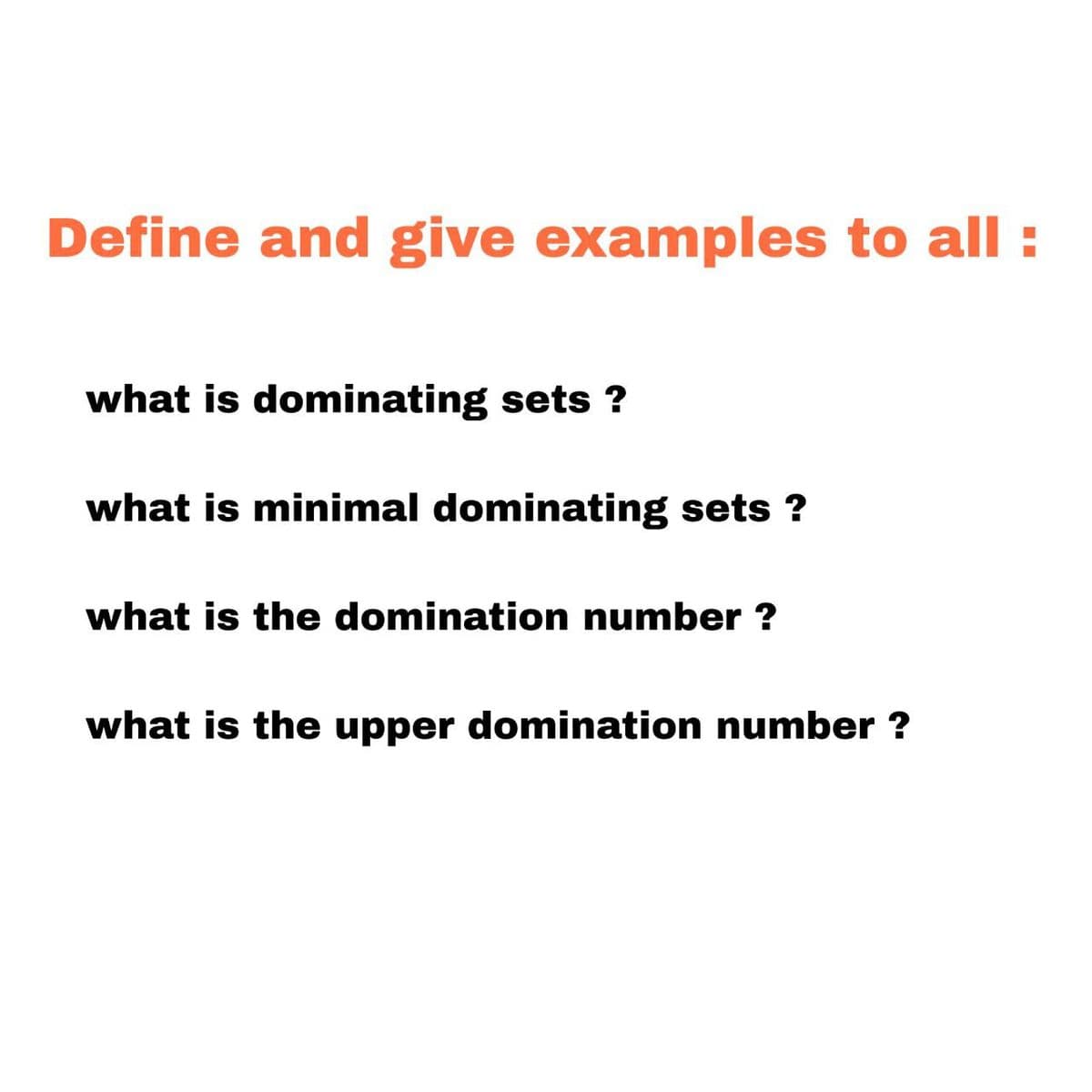 Define and give examples to all :
what is dominating sets ?
what is minimal dominating sets ?
what is the domination number?
what is the upper domination number?