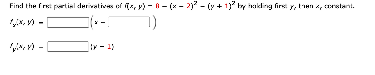 Find the first partial derivatives of f(x, y) = 8 – (x – 2)² – (y + 1) by holding first y, then x, constant.
f,(x, y) =
(x-C
f,(x, y) =
|(y + 1)
