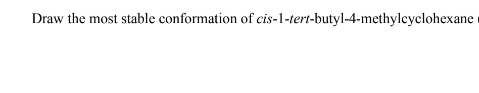 Draw the most stable conformation of cis-1-tert-butyl-4-methylcyclohexane
