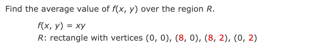 Find the average value of f(x, y) over the region R.
f(x, y) = xy
R: rectangle with vertices (0, 0), (8, 0), (8, 2), (0, 2)
