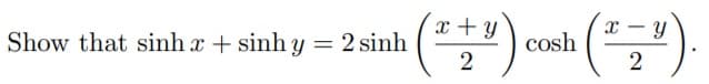 (*)
x + y
x – Y
Show that sinh x + sinh y
= 2 sinh
cosh
