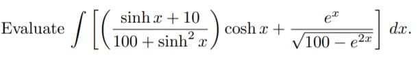 S
sinh x + 10
Evaluate
cosh x +
V100
dx.
e2x
100 + sinh? x
