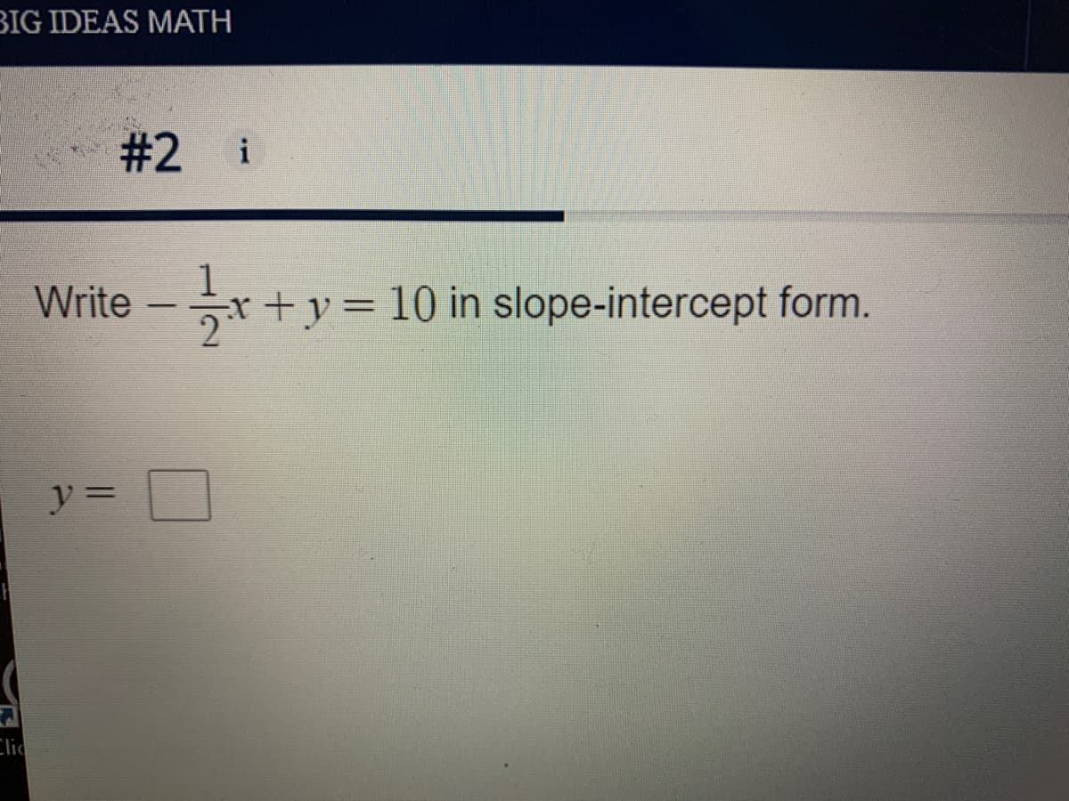 BIG IDEAS MATH
#2 i
1
r+y= 10 in slope-intercept form.
Write
y =
Clic
