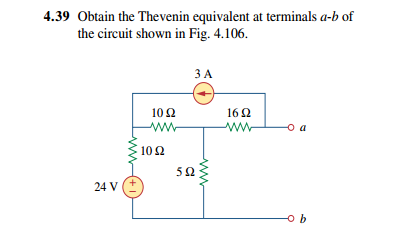 4.39 Obtain the Thevenin equivalent at terminals a-b of
the circuit shown in Fig. 4.106.
ЗА
10Ω
16 2
ww
-o a
10 Ω
52
24 V
