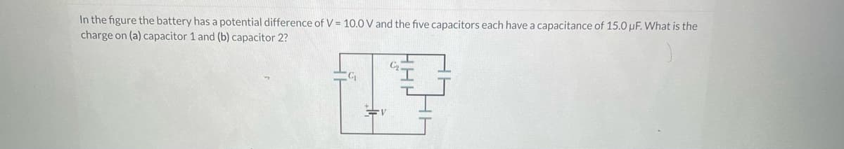 In the figure the battery has a potential difference of V = 10.0 V and the five capacitors each have a capacitance of 15.0 uF. What is the
charge on (a) capacitor 1 and (b)capacitor 2?
1.9