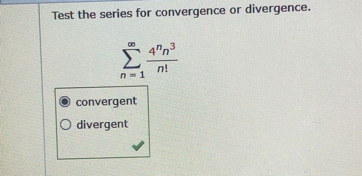 Test the series for convergence or divergence.
{
n=1
convergent
O divergent
4ºn
n!