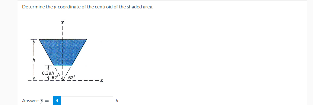 Determine the y-coordinate of the centroid of the shaded area.
y
0.39h
62° V 62°
Answer: y =
i
