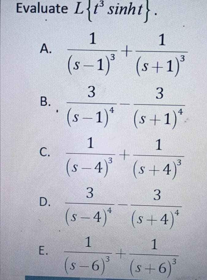 Evaluate L{t sinht}.
1
1
А.
(s – 1)
3
(s+1)*
3
3
В.
(s – 1)* (s+1)*.
4
4
1
С.
(s – 4) (s+4)*
3
3
3
3
D.
(s-4)* (s+4)*
|
1
E.
(s-6) (s+6)
3
