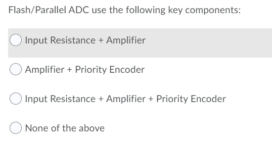 Flash/Parallel ADC use the following key components:
Input Resistance + Amplifier
Amplifier + Priority Encoder
Input Resistance + Amplifier + Priority Encoder
None of the above
