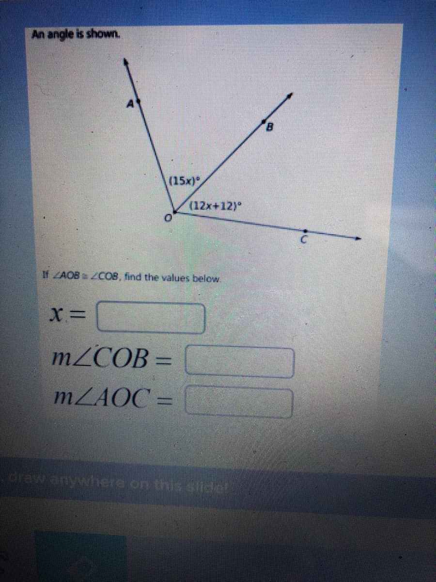 An angle is shown.
B.
(15x)*,
02x+12)"
If ZAOB ZCOB, find the values below
X%D
MZCOB
MZAOC =
