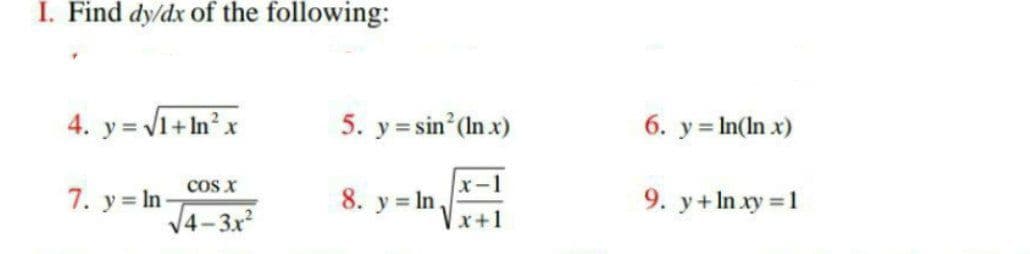 I. Find dy/dx of the following:
4. y=√√1+In²x
COS X
√4-3x²
7. y In-
5. y = sin²(In x)
8. y In.
6. y = ln(In x)
9. y + ln xy = 1