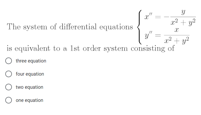x2 + y?
The system of differential equations
x2 + y?
is equivalent to a 1st order system consisting of
three equation
four equation
two equation
one equation
