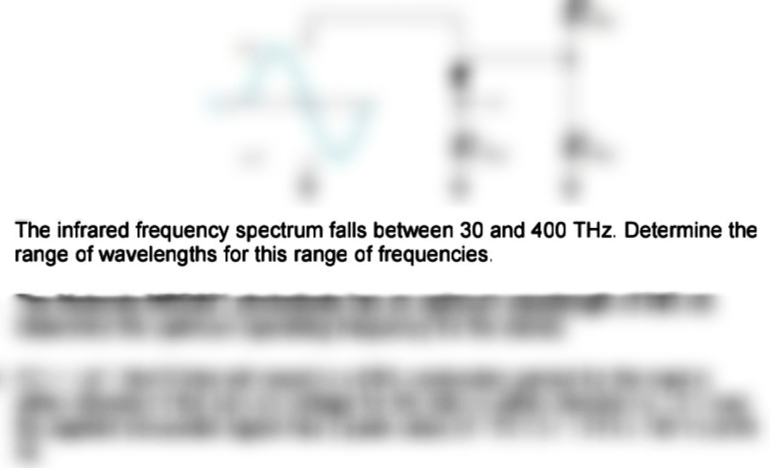 The infrared frequency spectrum falls between 30 and 400 THz. Determine the
range of wavelengths for this range of frequencies.
