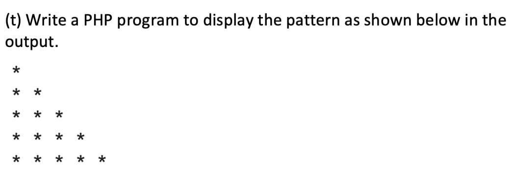 (t) Write a PHP program to display the pattern as shown below in the
output.
*
*
* *
