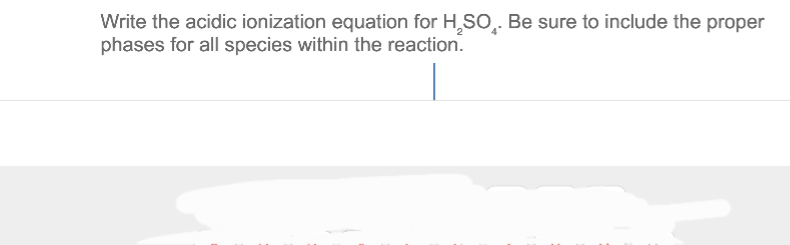 Write the acidic ionization equation for H₂SO. Be sure to include the proper
phases for all species within the reaction.