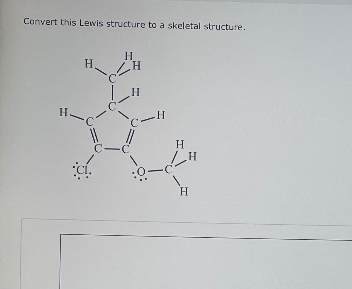 Convert this Lewis structure to a skeletal structure.
H
Η. ΖΗ
C
H
3
H.
H
C-C
с
:0.
H
H
H