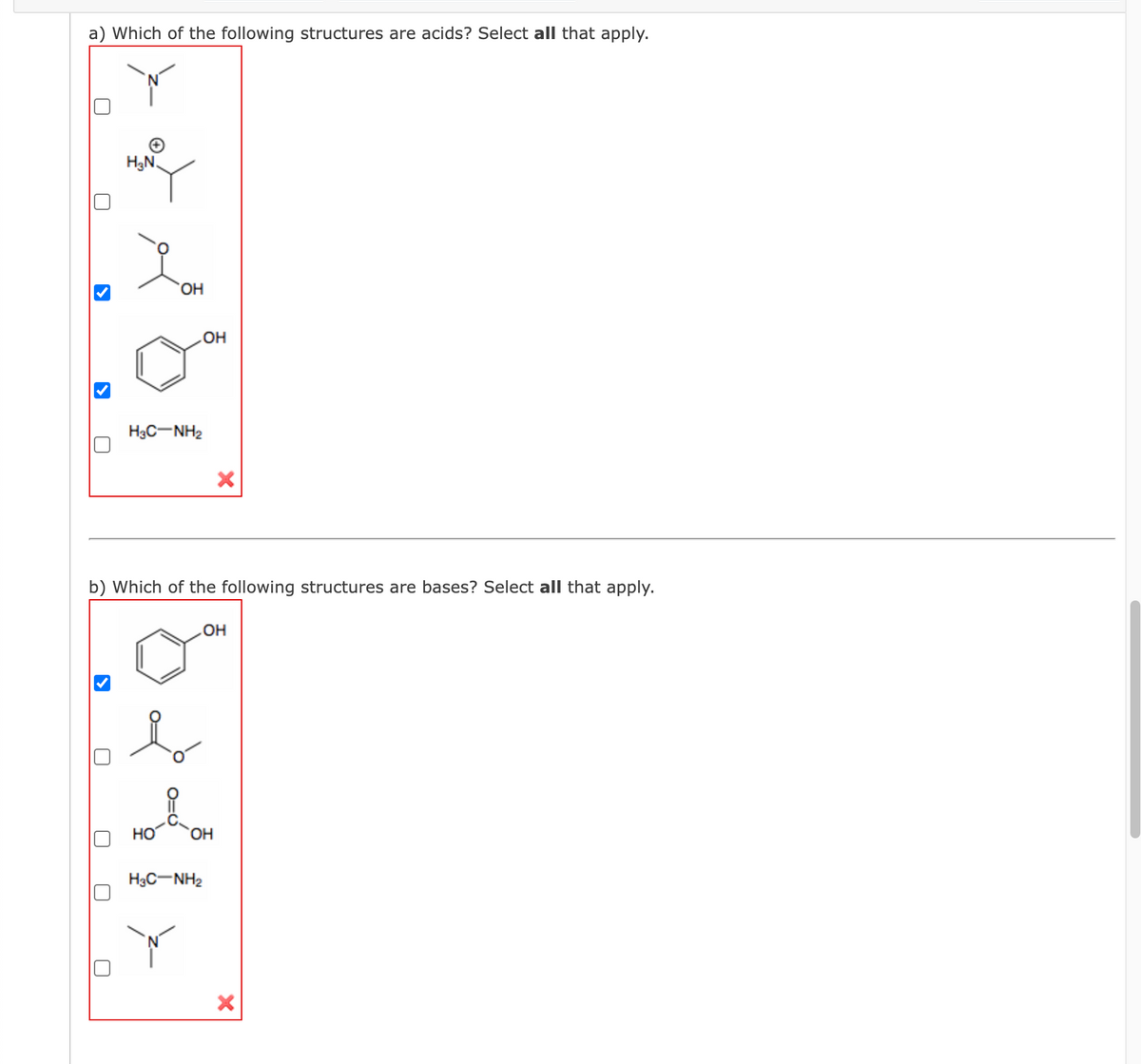 a) Which of the following structures are acids? Select all that apply.
>
H₂N.
OH
HạC—NHa
OH
b) Which of the following structures are bases? Select all that apply.
X
HạC NH2
OH
b
HO OH