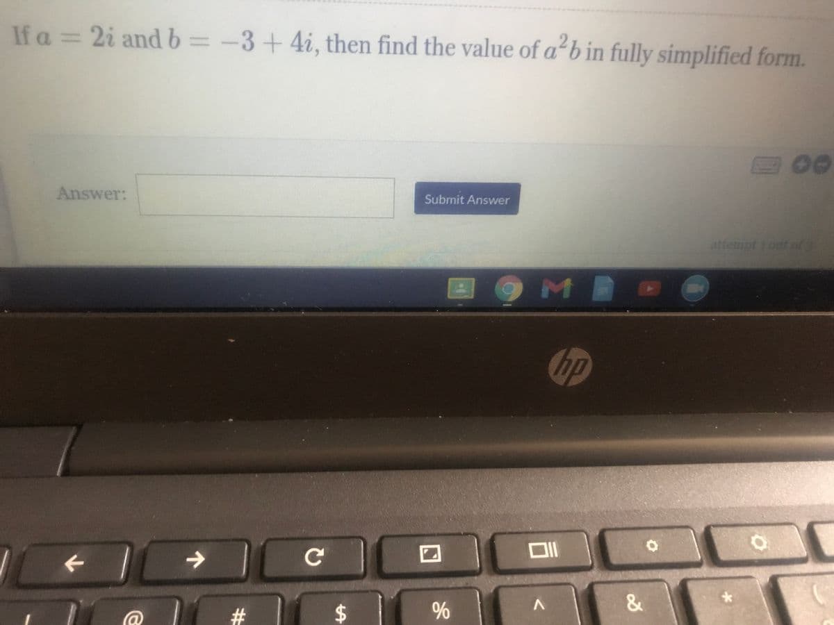 If a = 2i andb=-3+4i, then find the value of ab in fully simplified form.
Answer:
Submit Answer
attempt 1out of 3
hp
->
&
96
%24
%23
