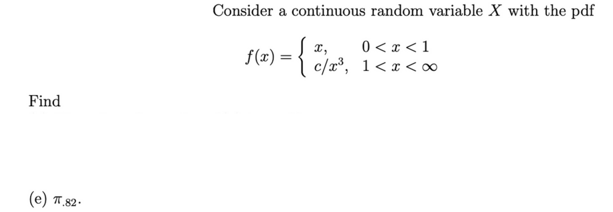 Consider a continuous random variable X with the pdf
0 < x < 1
X,
f(x) = { c/a³, 1<x<∞
Find
(е) П.82:
