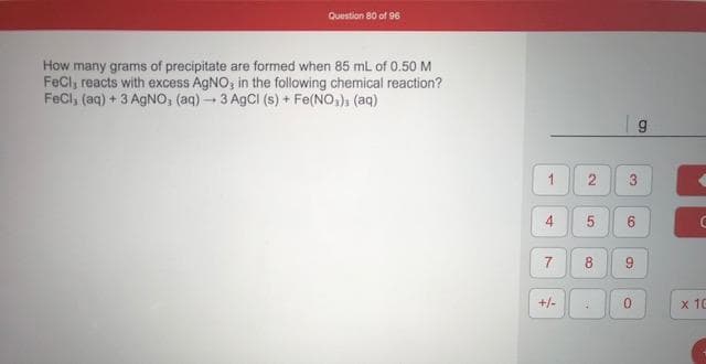 How many grams of precipitate are formed when 85 mL of 0.50 M
FeCl, reacts with excess AGNO, in the following chemical reaction?
FeCl, (aq) + 3 AgNO, (aq)3 A9CI (s) + Fe(NO,), (aq)
