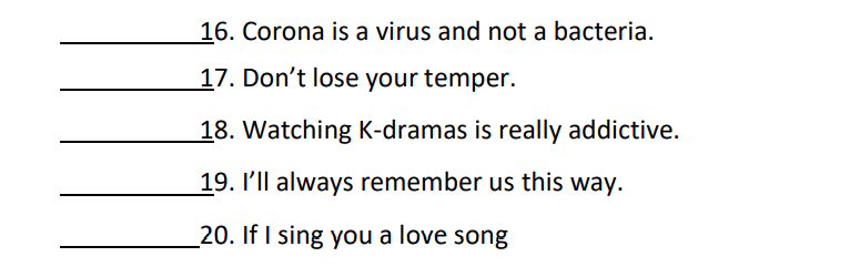 16. Corona is a virus and not a bacteria.
17. Don't lose your temper.
18. Watching K-dramas is really addictive.
19. I'll always remember us this way.
20. If I sing you a love song
