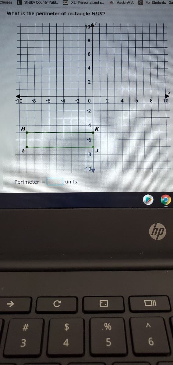 Classes
Shelby County Publ. XL| Persoralized s..
* MackinVIA
For Sludents -Qu
What is the perimeter of rectangle HIJK?
104
-10
8-
-6
-4
-2
2
10
-2
-4
K
-6
-8
10
Perimeter
units
hp
%23
3
4
6o
%24
