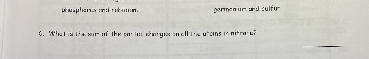 phosphorus and rubidium
germanium and sulfur
6. What is the sum of the partial charges on all the atoms in nitrate?