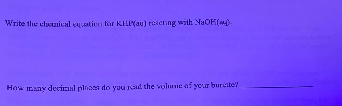 Write the chemical equation for KHP(aq) reacting with NaOH(aq).
How
decimal places do
many
you
read the volume of your burette?