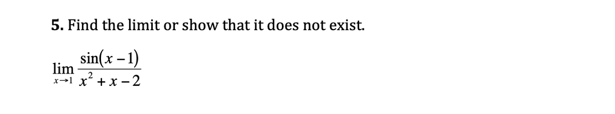 5. Find the limit or show that it does not exist.
sin(x – 1)
-
lim
x→1 x + X –
-2
