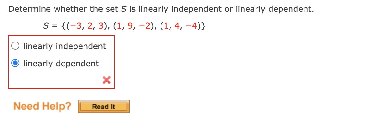 Determine whether the set S is linearly independent or linearly dependent.
S = {(-3, 2, 3), (1, 9, –2), (1, 4, -4)}
linearly independent
linearly dependent
Need Help?
Read It
