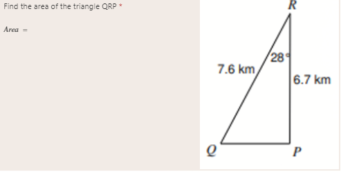 Find the area of the triangle QRP *
Area =
28
7.6 km
6.7 km
P
