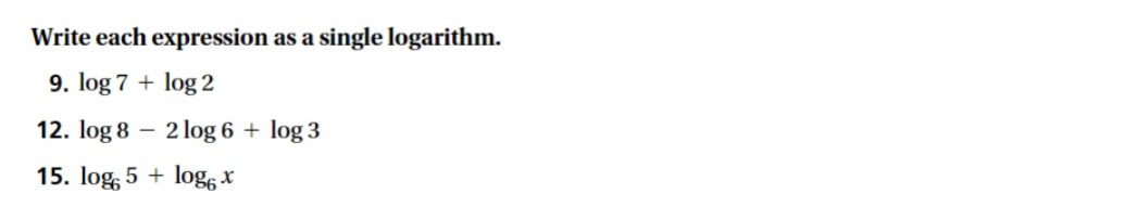 Write each expression as a single logarithm.
9. log 7 + log 2
12. log 8 – 2 log 6 + log 3
15. log, 5 + logs *
