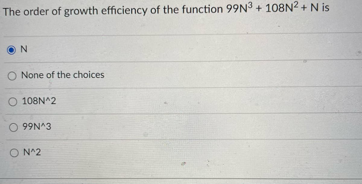 The order of growth efficiency of the function 99N3 + 108N2 + N is
N
None of the choices
O 108N^2
EVN66 O
O N^2
