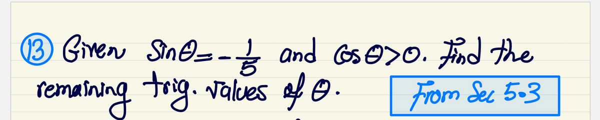 13 Given
remaining trig.
Sine= - 1/2 and Cos0>0. Find the
trig. values of 0.
From Sec 5.3