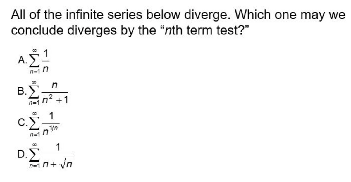 All of the infinite series below diverge. Which one may we
conclude diverges by the "nth term test?"
Α.Σ.
n
B.
3.271
n²
n=1
+1
1
C.
nà ngưn
1
D.
+√n
n=int