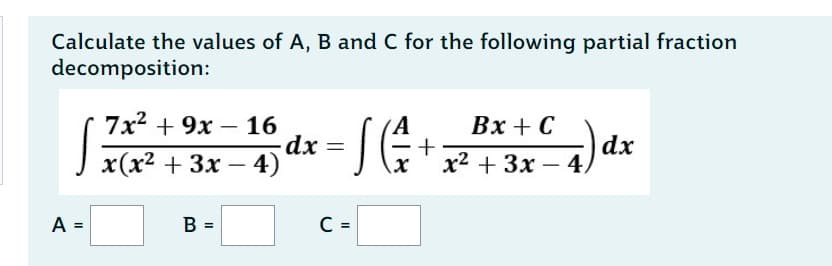 Calculate the values of A, B and C for the following partial fraction
decomposition:
A =
7x² + 9x16
x(x² + 3x - 4)
B =
-dx
A
Bx
·S (+;
S (² +₂2² + + + C 4 ) dx
-+
C =