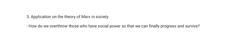 3. Application on the theory of Marx in society
- How do we overthrow those who have social power so that we can finally progress and survive?
