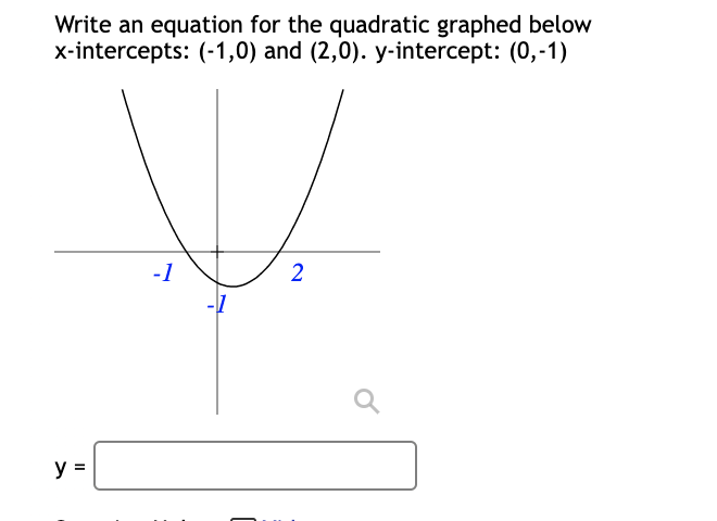 Write an equation for the quadratic graphed below
x-intercepts: (-1,0) and (2,0). y-intercept: (0,-1)
-1
y =
