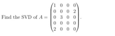 /1 0 0 0
0002
Find the SVD of A= 0 3 00
0000
2000