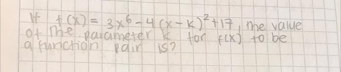 1 +(x) = 3x6-4 (x-K)² +17, the value
of the parameter k for f(x) to be
a function pair
S?