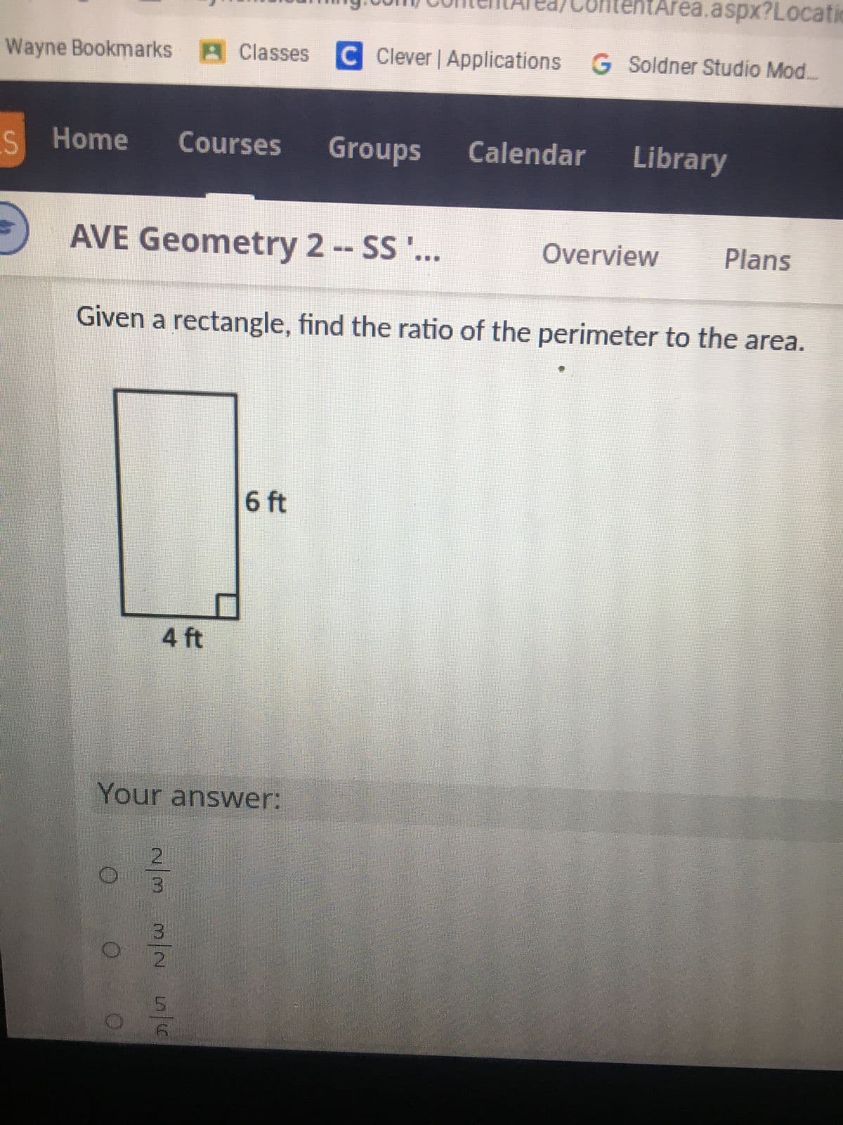 ### Problem: Finding the Ratio of Perimeter to Area

#### Given a Rectangle
- **Dimensions:**
  - Height: 6 feet
  - Width: 4 feet
  
#### Task
Find the ratio of the perimeter to the area of the given rectangle.

#### Diagram
The diagram shows a rectangle with a height of 6 feet and a width of 4 feet.

### Calculation Steps

1. **Perimeter of the Rectangle:**
   - Formula: \( P = 2 \times (\text{height} + \text{width}) \)
   - Calculation: \( P = 2 \times (6 \text{ ft} + 4 \text{ ft}) = 2 \times 10 \text{ ft} = 20 \text{ ft} \)

2. **Area of the Rectangle:**
   - Formula: \( A = \text{height} \times \text{width} \)
   - Calculation: \( A = 6 \text{ ft} \times 4 \text{ ft} = 24 \text{ ft}^2 \)

3. **Ratio of Perimeter to Area:**
   - Ratio: \( \frac{P}{A} \)
   - Calculation: \( \frac{20 \text{ ft}}{24 \text{ ft}^2} = \frac{20}{24} = \frac{5}{6} \)

### Answer Options

1. \( \frac{2}{3} \)
2. \( \frac{3}{2} \)
3. \( \frac{5}{6} \)

**Correct Answer:**
\[ \frac{5}{6} \]

### User Input
- **Your answer:**
  - [ ] \( \frac{2}{3} \)
  - [ ] \( \frac{3}{2} \)
  - [ ] \( \frac{5}{6} \)  (Correct Answer)

This question guides students through the process of finding the ratio of the perimeter to the area of a given rectangle. The provided choices facilitate self-assessment and understanding in geometry.