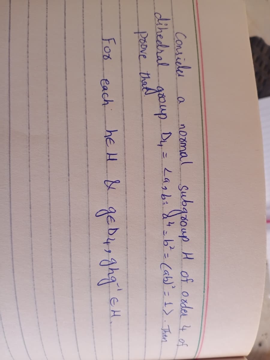 Contiele
dihedral
gooup.
H of ozder 4 of
noomal
Dy= La,b: d-b²= (ab)"= 1>. Then
subgooup
a
%3D
poove that
Foo each
hEH & gebu ghq" EH.
