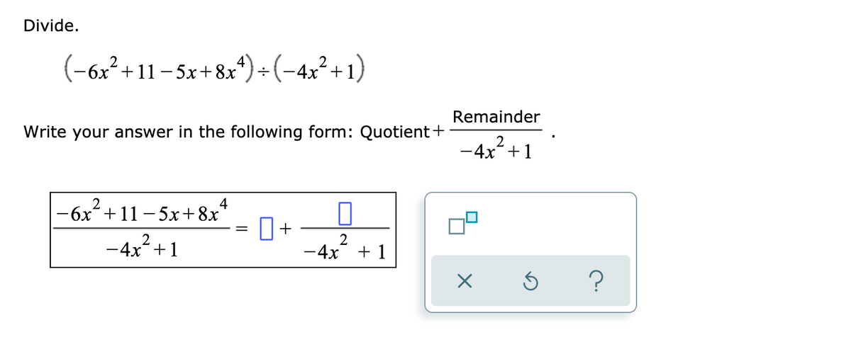 Divide.
(-6x²+11- 5x+ 8x*) ÷(-4x²+1)
Remainder
Write your answer in the following form: Quotient+
-4x² +1
4
2
-6x+11 -5x+8x
П+
=
2
-4x+1
-4х
+ 1
?
