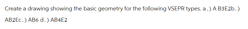 Create a drawing showing the basic geometry for the following VSEPR types. a.) A B3E2b.)
AB2Ec.) AB6 d.) AB4E2