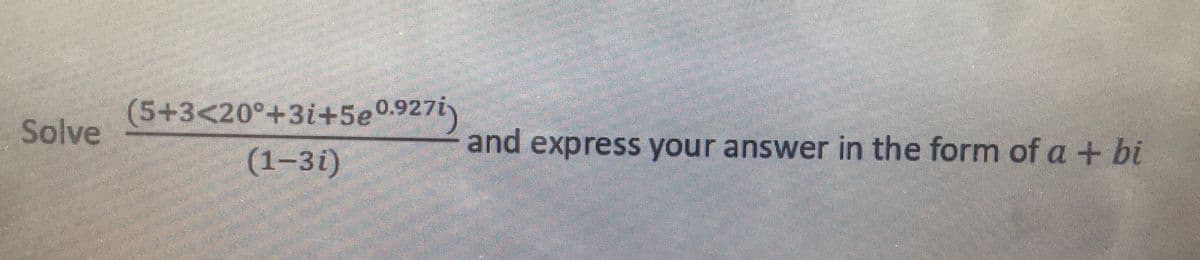 (5+3<20°+3i+5e0.927i)
Solve
and express your answer in the form of a + bi
(1-3i)
