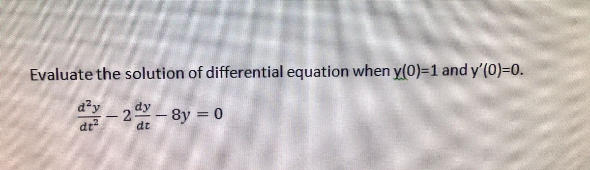 Evaluate the solution of differential equation when y(0)=1 and y'(0)-0.
d²y
dy
- 2- 8y = 0
dz²
dt
