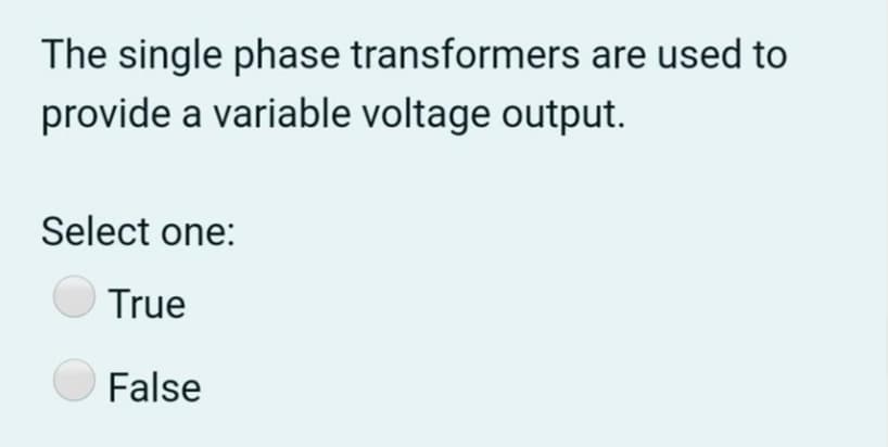 The single phase transformers are used to
provide a variable voltage output.
Select one:
True
False
