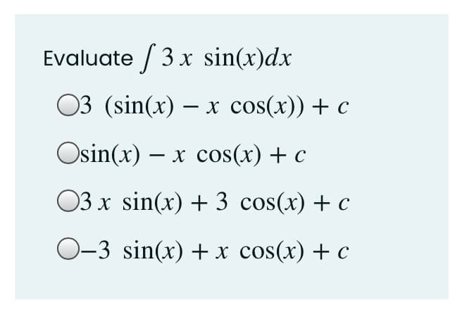 Evaluate / 3 x sin(x)dx
03 (sin(x) – x cos(x)) + c
Osin(x) – x cos(x) + c
03 x sin(x) + 3 cos(x) + c
0-3 sin(x) + x cos(x) + c
